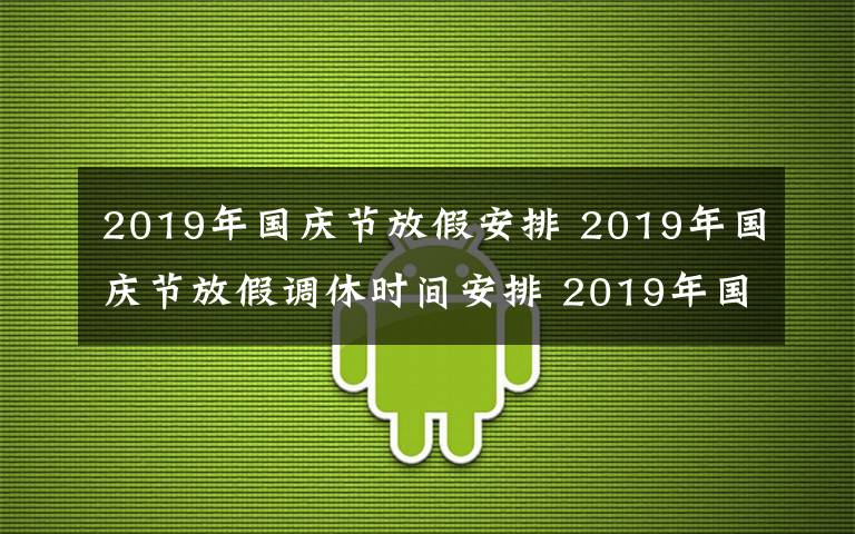 2019年國(guó)慶節(jié)放假安排 2019年國(guó)慶節(jié)放假調(diào)休時(shí)間安排 2019年國(guó)慶節(jié)哪幾天是三倍工資