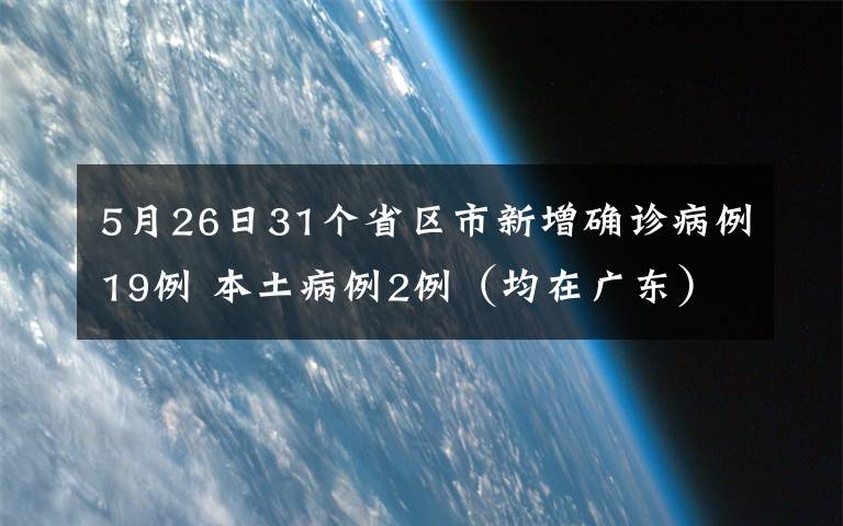 5月26日31個省區(qū)市新增確診病例19例 本土病例2例（均在廣東） 這意味著什么?