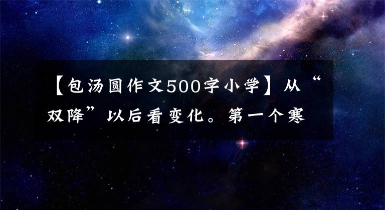 【包湯圓作文500字小學(xué)】從“雙降”以后看變化。第一個(gè)寒假 |有趣的作業(yè)，讓孩子們體驗(yàn)生活，感受“年味”