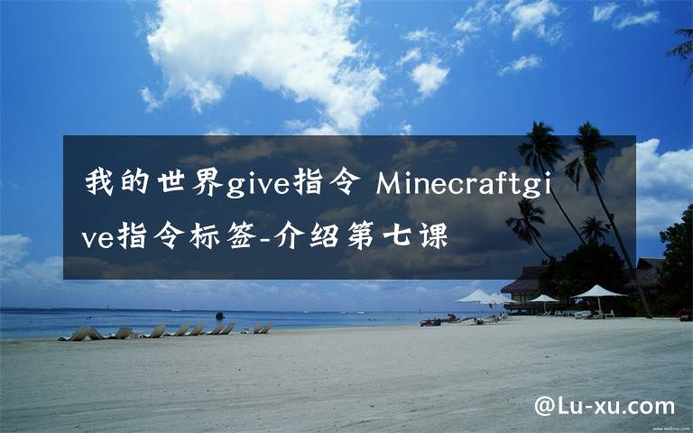 我的世界give指令 Minecraftgive指令標簽-介紹第七課