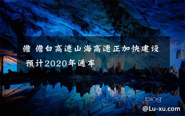 儋 儋白高速山海高速正加快建設(shè) 預(yù)計2020年通車