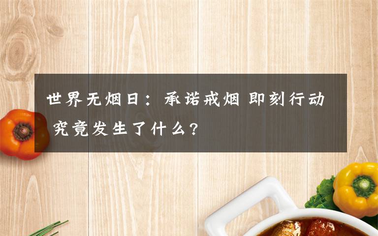 世界無煙日：承諾戒煙 即刻行動(dòng) 究竟發(fā)生了什么?