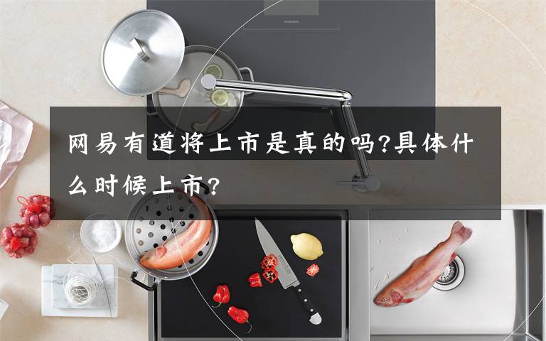 網(wǎng)易有道將上市是真的嗎?具體什么時候上市?