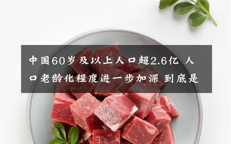 中國(guó)60歲及以上人口超2.6億 人口老齡化程度進(jìn)一步加深 到底是什么狀況？