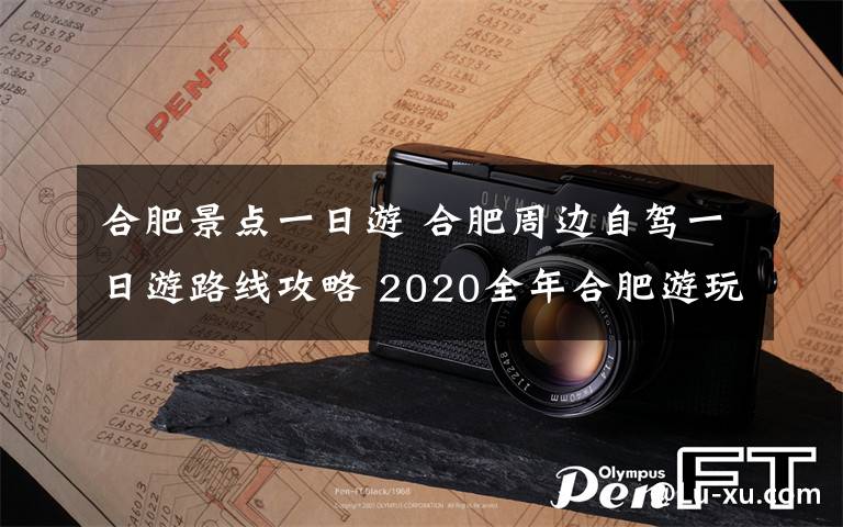 合肥景點(diǎn)一日游 合肥周邊自駕一日游路線攻略 2020全年合肥游玩景點(diǎn)地方推薦