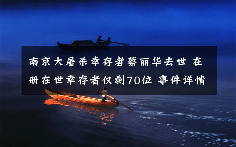 南京大屠殺幸存者蔡麗華去世 在冊在世幸存者僅剩70位 事件詳情始末介紹！