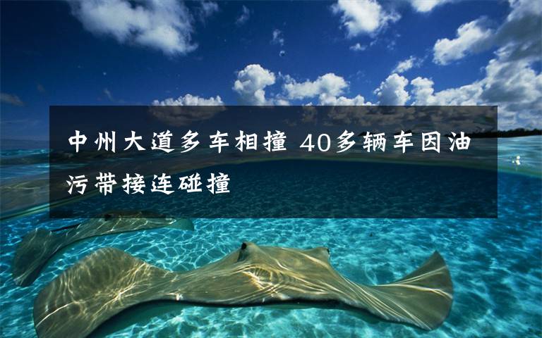 中州大道多車相撞 40多輛車因油污帶接連碰撞