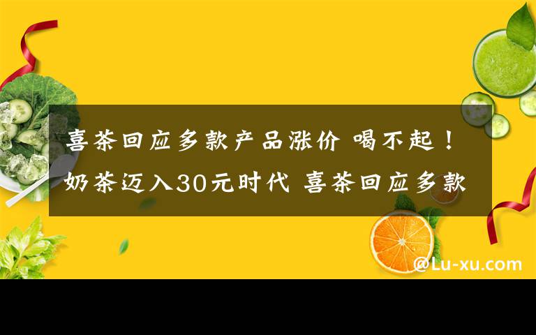 喜茶回應(yīng)多款產(chǎn)品漲價(jià) 喝不起！奶茶邁入30元時(shí)代 喜茶回應(yīng)多款產(chǎn)品漲價(jià)