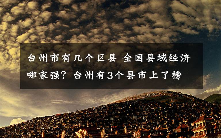 臺(tái)州市有幾個(gè)區(qū)縣 全國(guó)縣域經(jīng)濟(jì)哪家強(qiáng)？臺(tái)州有3個(gè)縣市上了榜