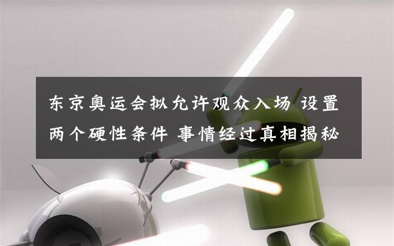 東京奧運(yùn)會(huì)擬允許觀眾入場(chǎng) 設(shè)置兩個(gè)硬性條件 事情經(jīng)過(guò)真相揭秘！