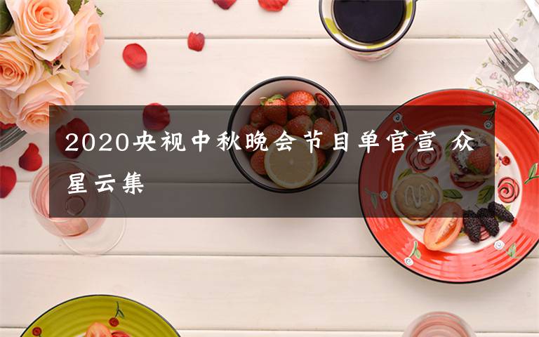 2020央視中秋晚會節(jié)目單官宣 眾星云集