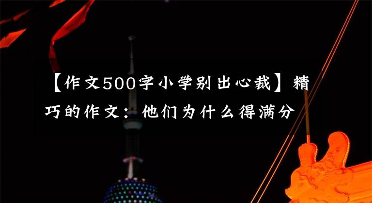 【作文500字小學(xué)別出心裁】精巧的作文：他們?yōu)槭裁吹脻M分？解讀兩篇滿分作文，構(gòu)思真相