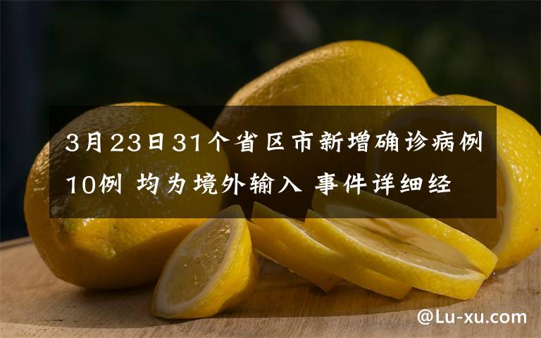 3月23日31個(gè)省區(qū)市新增確診病例10例 均為境外輸入 事件詳細(xì)經(jīng)過！