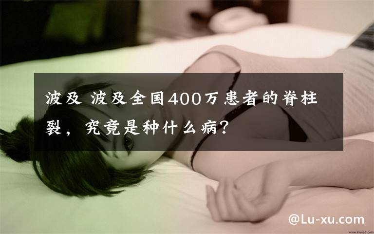 波及 波及全國400萬患者的脊柱裂，究竟是種什么病？