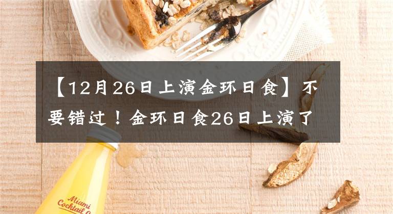 【12月26日上演金環(huán)日食】不要錯過！金環(huán)日食26日上演了在我國各地都能看到的日食