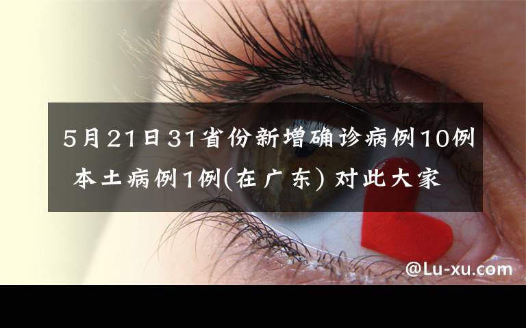 5月21日31省份新增確診病例10例 本土病例1例(在廣東) 對(duì)此大家怎么看？