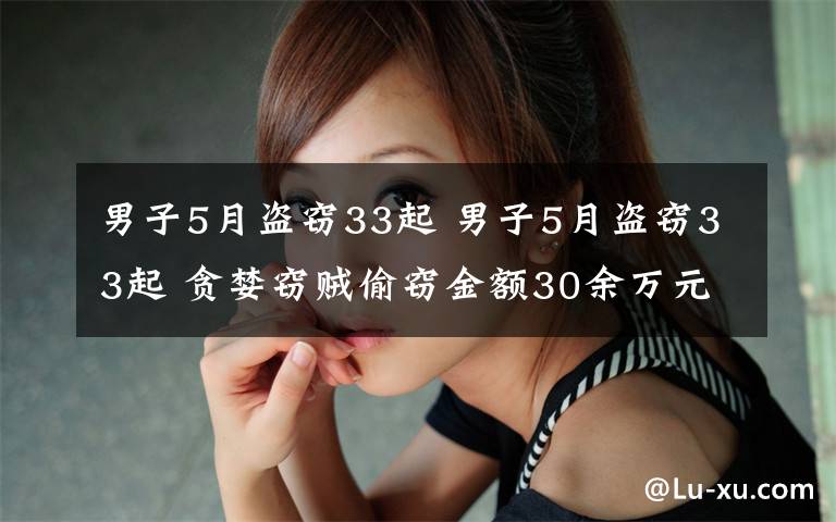 男子5月盜竊33起 男子5月盜竊33起 貪婪竊賊偷竊金額30余萬元