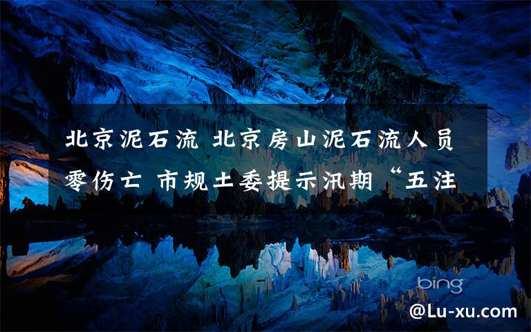 北京泥石流 北京房山泥石流人員零傷亡 市規(guī)土委提示汛期“五注意”