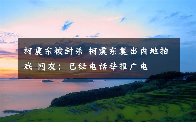 柯震東被封殺 柯震東復出內(nèi)地拍戲 網(wǎng)友：已經(jīng)電話舉報廣電