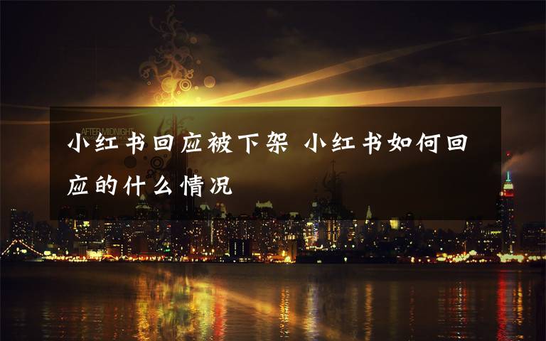 小紅書回應(yīng)被下架 小紅書如何回應(yīng)的什么情況