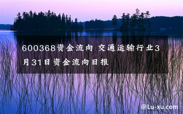 600368資金流向 交通運(yùn)輸行業(yè)3月31日資金流向日報(bào)