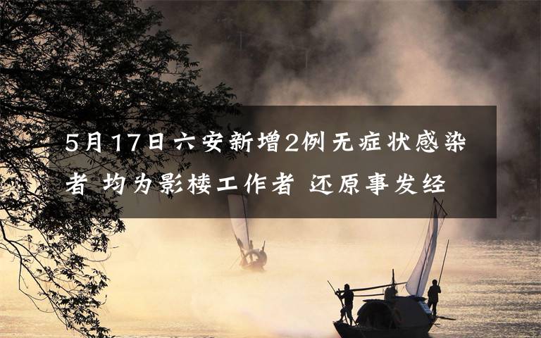 5月17日六安新增2例無癥狀感染者 均為影樓工作者 還原事發(fā)經(jīng)過及背后真相！