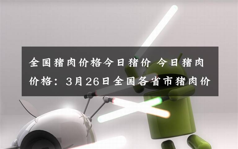 全國豬肉價格今日豬價 今日豬肉價格：3月26日全國各省市豬肉價格行情