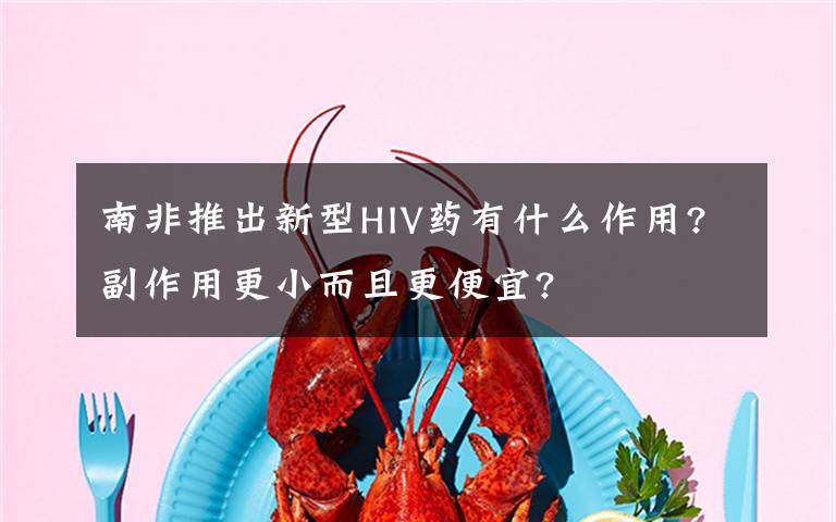 南非推出新型HIV藥有什么作用?副作用更小而且更便宜?