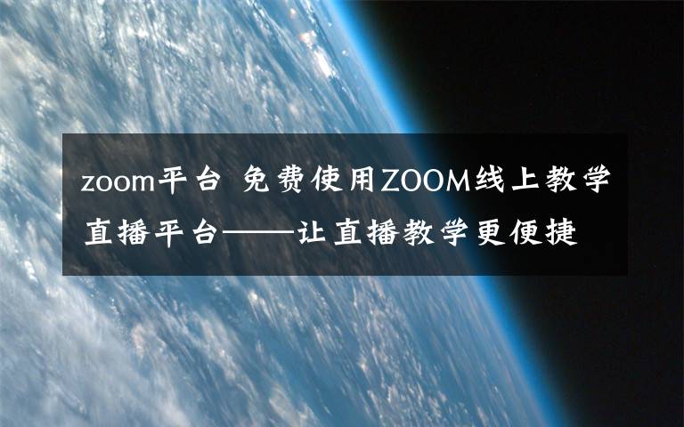 zoom平臺(tái) 免費(fèi)使用ZOOM線上教學(xué)直播平臺(tái)——讓直播教學(xué)更便捷