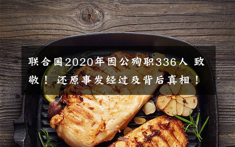 聯(lián)合國2020年因公殉職336人 致敬！ 還原事發(fā)經(jīng)過及背后真相！