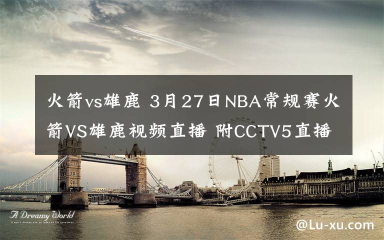 火箭vs雄鹿 3月27日NBA常規(guī)賽火箭VS雄鹿視頻直播 附CCTV5直播地址