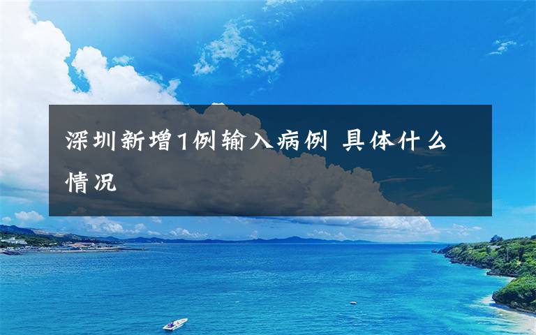 深圳新增1例輸入病例 具體什么情況