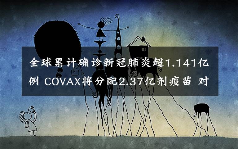 全球累計(jì)確診新冠肺炎超1.141億例 COVAX將分配2.37億劑疫苗 對(duì)此大家怎么看？