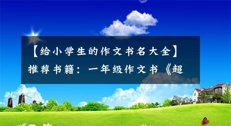 【給小學(xué)生的作文書名大全】推薦書籍：一年級作文書《超能作文一年級》