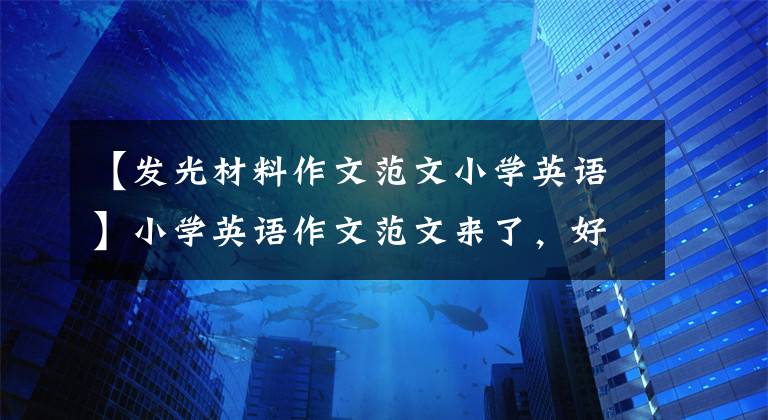 【發(fā)光材料作文范文小學英語】小學英語作文范文來了，好好留下孩子吧，寒假超車必不可少！