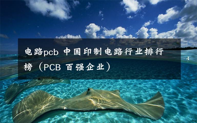 電路pcb 中國印制電路行業(yè)排行榜（PCB 百強企業(yè)）