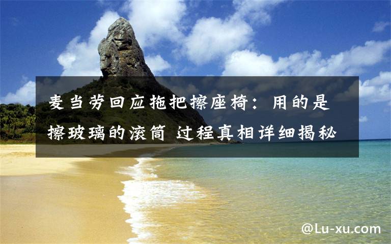 麥當(dāng)勞回應(yīng)拖把擦座椅：用的是擦玻璃的滾筒 過(guò)程真相詳細(xì)揭秘！