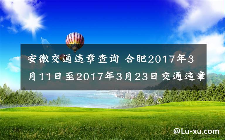 安徽交通違章查詢 合肥2017年3月11日至2017年3月23日交通違章查詢