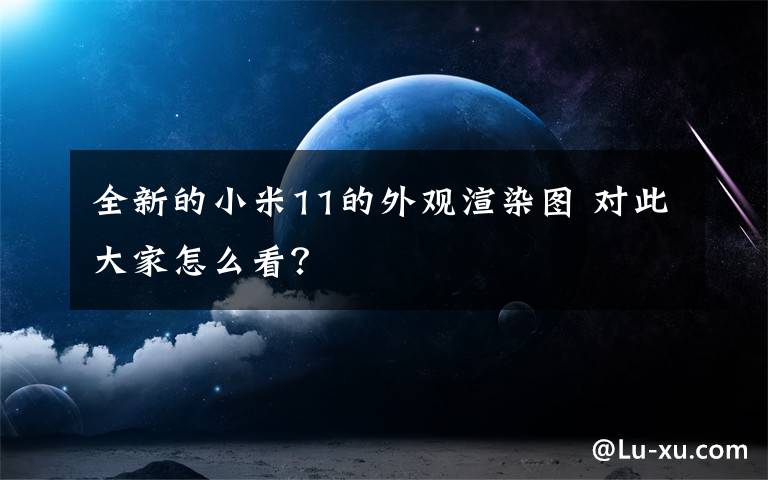 全新的小米11的外觀渲染圖 對(duì)此大家怎么看？