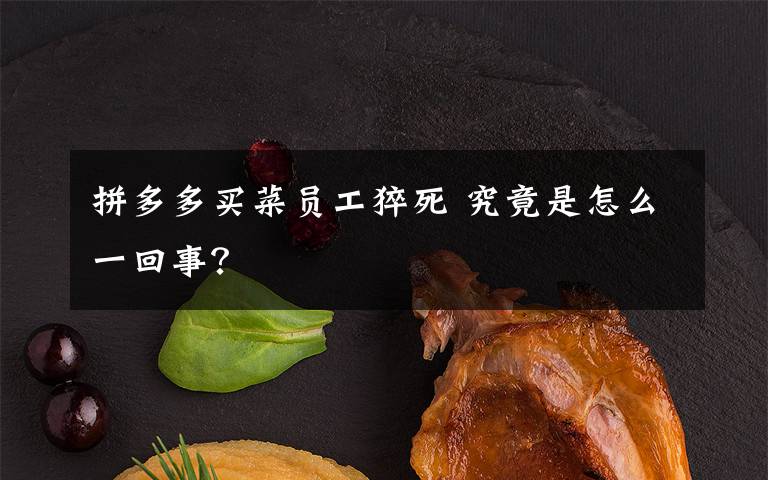 拼多多買菜員工猝死 究竟是怎么一回事？