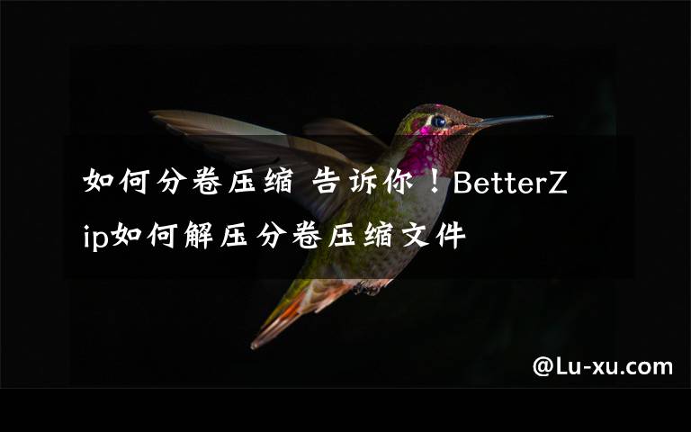 如何分卷壓縮 告訴你！BetterZip如何解壓分卷壓縮文件