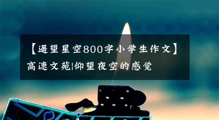 【遙望星空800字小學生作文】高速文苑|仰望夜空的感覺