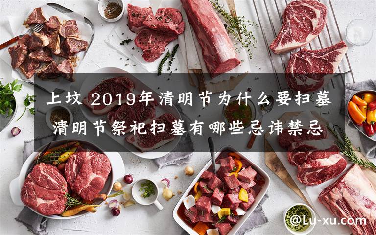 上墳 2019年清明節(jié)為什么要掃墓 清明節(jié)祭祀掃墓有哪些忌諱禁忌