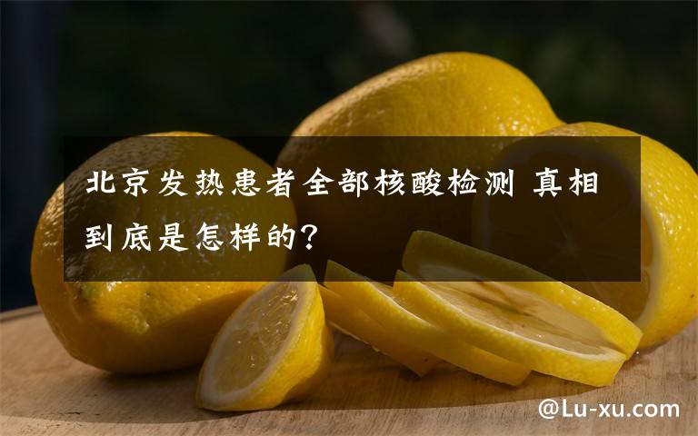 北京發(fā)熱患者全部核酸檢測 真相到底是怎樣的？