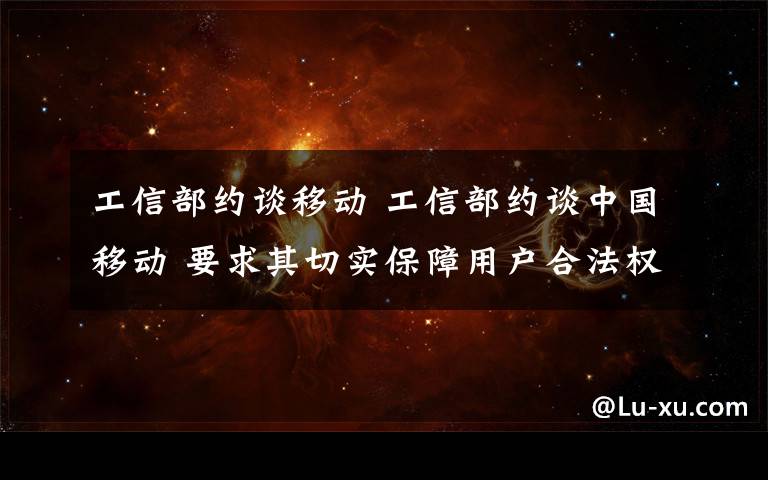 工信部約談移動 工信部約談中國移動 要求其切實(shí)保障用戶合法權(quán)益