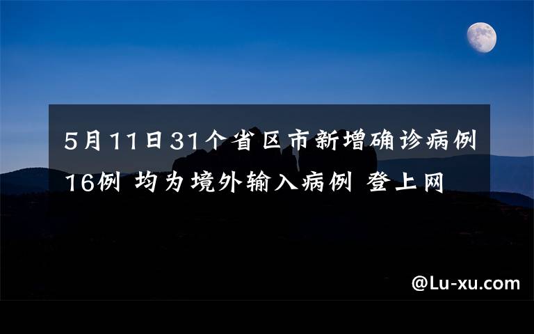 5月11日31個省區(qū)市新增確診病例16例 均為境外輸入病例 登上網(wǎng)絡熱搜了！