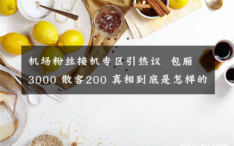 機場粉絲接機專區(qū)引熱議  包廂3000 散客200 真相到底是怎樣的？