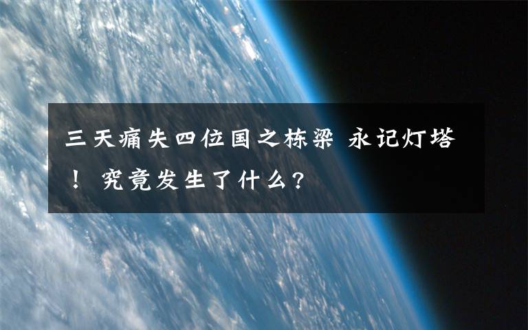 三天痛失四位國(guó)之棟梁 永記燈塔！ 究竟發(fā)生了什么?