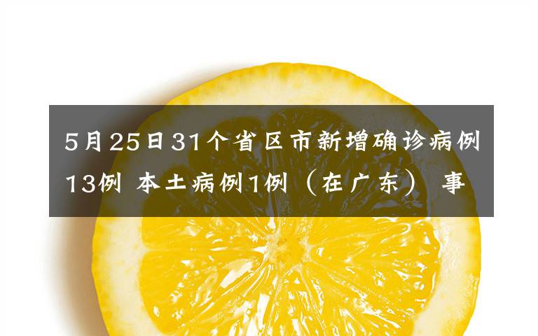 5月25日31個(gè)省區(qū)市新增確診病例13例 本土病例1例（在廣東） 事件詳情始末介紹！