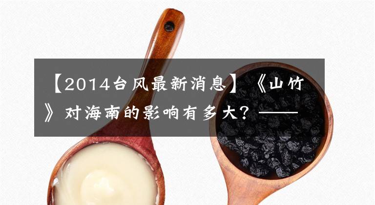 【2014臺風最新消息】《山竹》對海南的影響有多大？——9月，影響海南臺風大板塊地點。